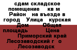 сдам складское помещение 820кв.м. › Район ­ на въезде в город › Улица ­ курская › Дом ­ 1 › Общая площадь ­ 824 › Цена ­ 200 000 - Приморский край, Лесозаводский г. о. , Лесозаводск  Недвижимость » Помещения аренда   